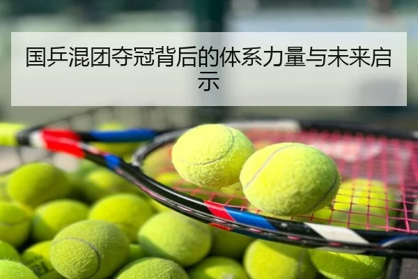 国乒混团夺冠背后的体系力量与未来启示