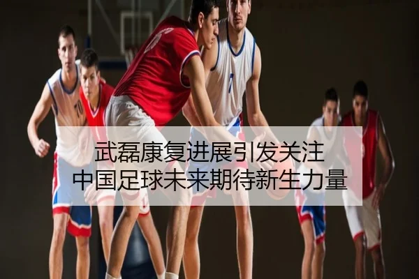 武磊康复进展引发关注 中国足球未来期待新生力量