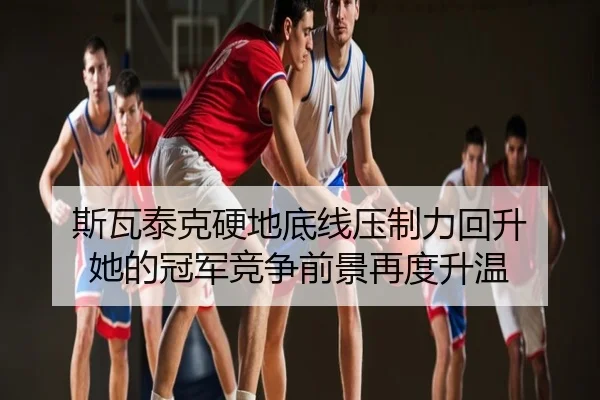 斯瓦泰克硬地底线压制力回升 她的冠军竞争前景再度升温