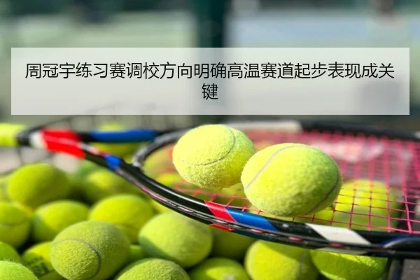 周冠宇练习赛调校方向明确高温赛道起步表现成关键
